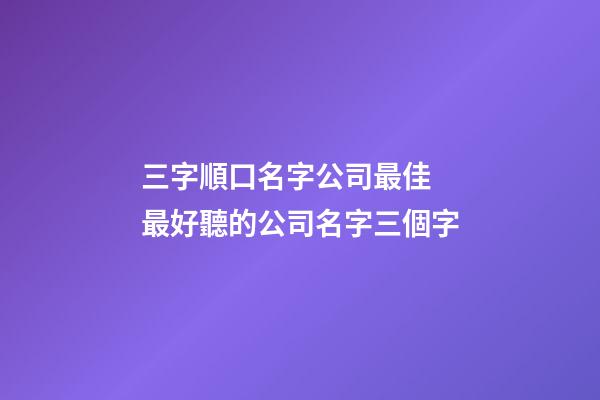 三字順口名字公司最佳 最好聽的公司名字三個字-第1張-公司起名-玄機派